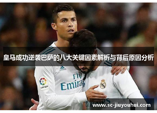 皇马成功逆袭巴萨的八大关键因素解析与背后原因分析 皇马成功逆袭巴萨的八大关键因素解析与背后原因分析