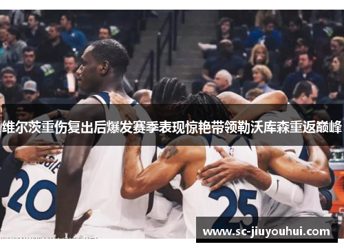 维尔茨重伤复出后爆发赛季表现惊艳带领勒沃库森重返巅峰