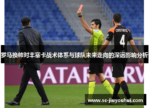 罗马换帅对丰塞卡战术体系与球队未来走向的深远影响分析