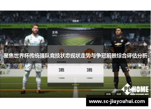 聚焦世界杯传统强队竞技状态现状走势与争冠前景综合评估分析