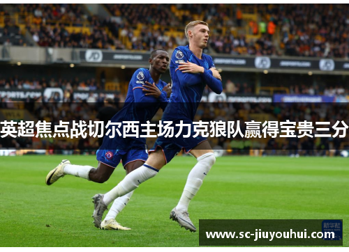 英超焦点战切尔西主场力克狼队赢得宝贵三分