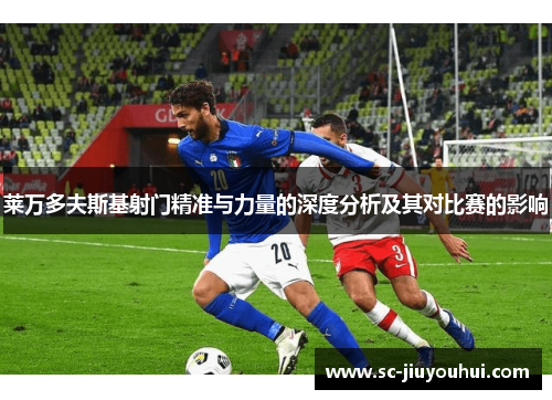 莱万多夫斯基射门精准与力量的深度分析及其对比赛的影响