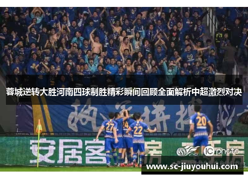 蓉城逆转大胜河南四球制胜精彩瞬间回顾全面解析中超激烈对决