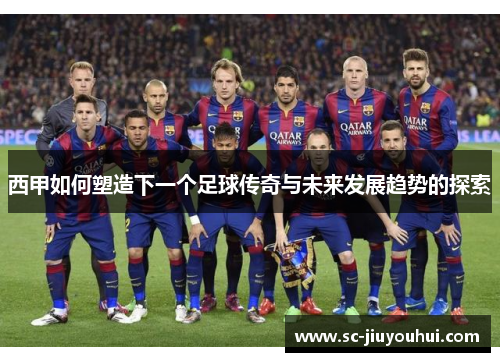 西甲如何塑造下一个足球传奇与未来发展趋势的探索