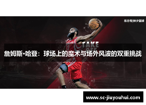 詹姆斯·哈登：球场上的魔术与场外风波的双重挑战