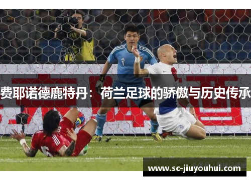 费耶诺德鹿特丹：荷兰足球的骄傲与历史传承