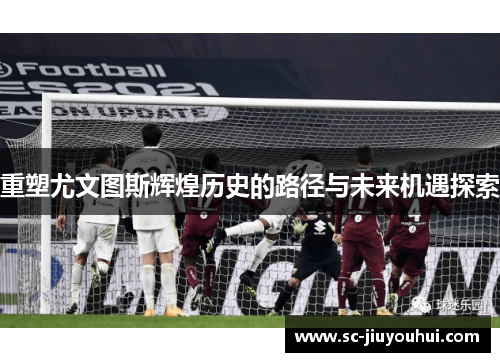 重塑尤文图斯辉煌历史的路径与未来机遇探索