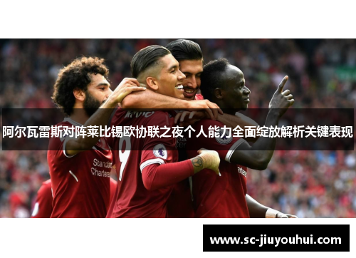 阿尔瓦雷斯对阵莱比锡欧协联之夜个人能力全面绽放解析关键表现