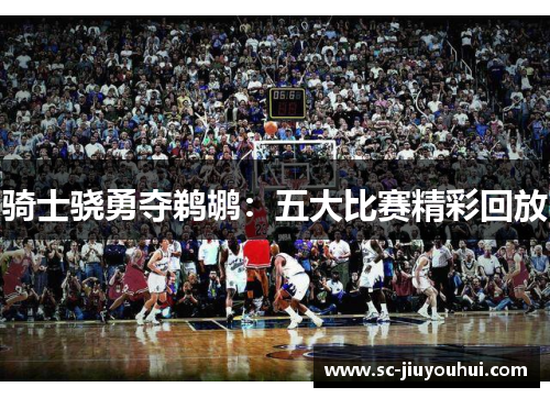 骑士骁勇夺鹈鹕:五大比赛精彩回放 骑士骁勇夺鹈鹕:五大比赛精彩回放