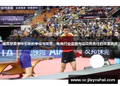 魏震禁赛事件引发的争议与反思:电竞行业监管与运动员责任的双重挑战 魏震禁赛事件引发的争议与反思:电竞行业监管与运动员责任的双重挑战